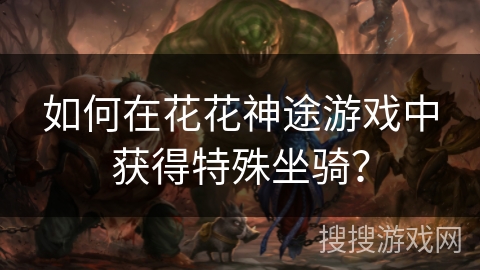 如何在花花神途游戏中获得特殊坐骑？