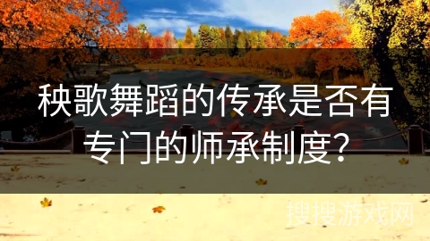 秧歌舞蹈的传承是否有专门的师承制度？
