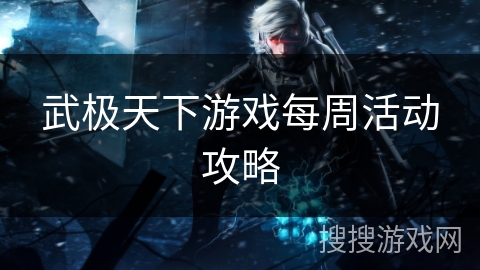 武极天下游戏每周活动攻略