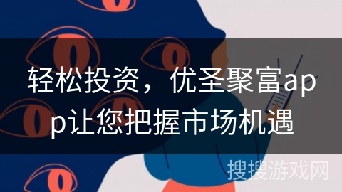 轻松投资，优圣聚富app让您把握市场机遇