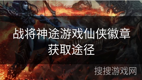 战将神途游戏仙侠徽章获取途径