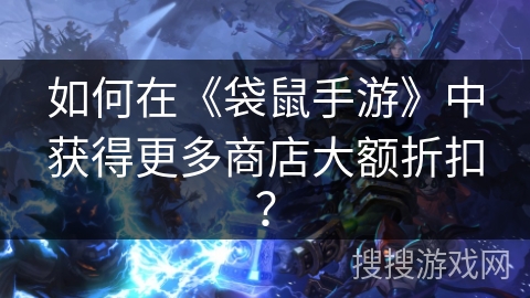 如何在《袋鼠手游》中获得更多商店大额折扣？