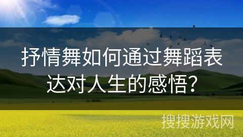 抒情舞如何通过舞蹈表达对人生的感悟？