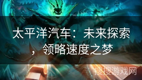 太平洋汽车：未来探索，领略速度之梦