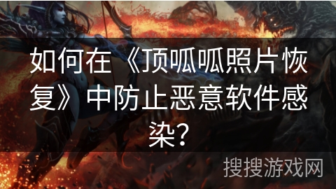 如何在《顶呱呱照片恢复》中防止恶意软件感染？