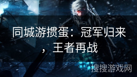 同城游掼蛋：冠军归来，王者再战