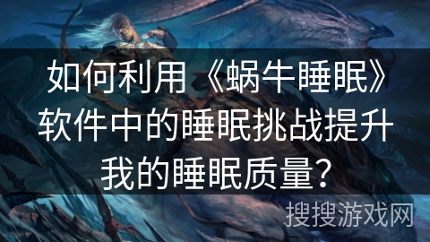 如何利用《蜗牛睡眠》软件中的睡眠挑战提升我的睡眠质量？