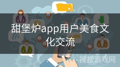 甜堡炉app用户美食文化交流