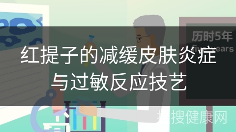 红提子的减缓皮肤炎症与过敏反应技艺