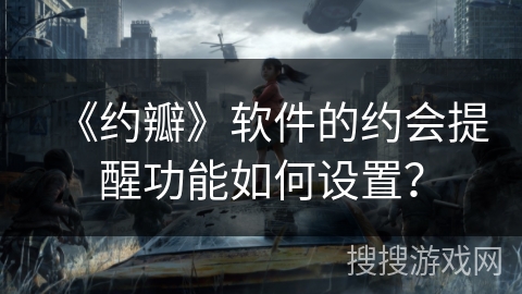 《约瓣》软件的约会提醒功能如何设置？