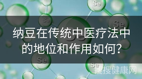 纳豆在传统中医疗法中的地位和作用如何？