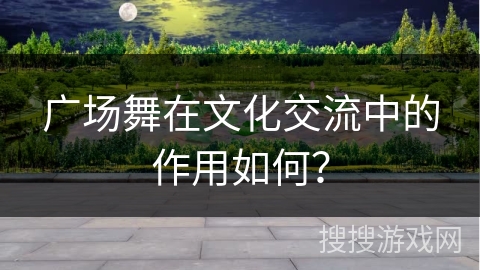 广场舞在文化交流中的作用如何？