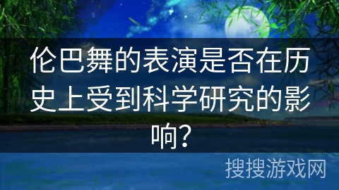伦巴舞的表演是否在历史上受到科学研究的影响？