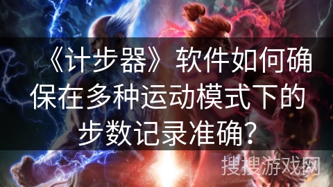 《计步器》软件如何确保在多种运动模式下的步数记录准确？