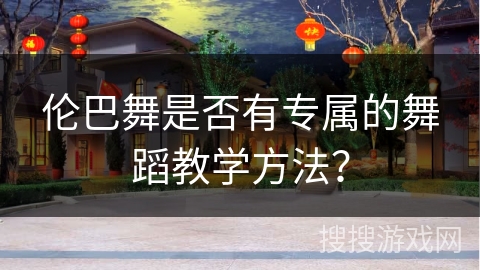 伦巴舞是否有专属的舞蹈教学方法？