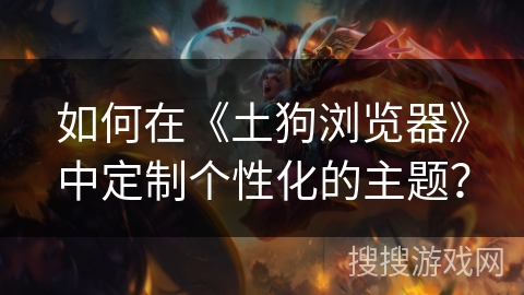 如何在《土狗浏览器》中定制个性化的主题？