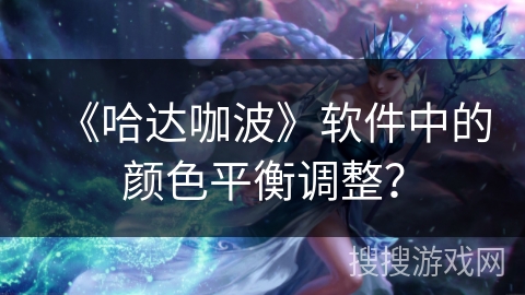 《哈达咖波》软件中的颜色平衡调整？