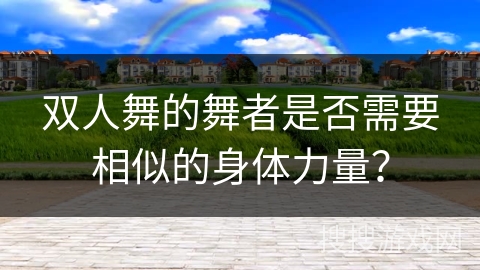 双人舞的舞者是否需要相似的身体力量？