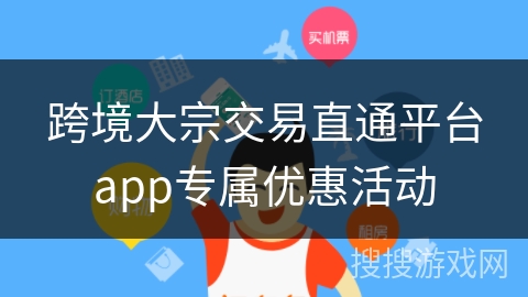 跨境大宗交易直通平台app专属优惠活动