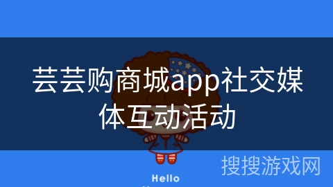 芸芸购商城app社交媒体互动活动
