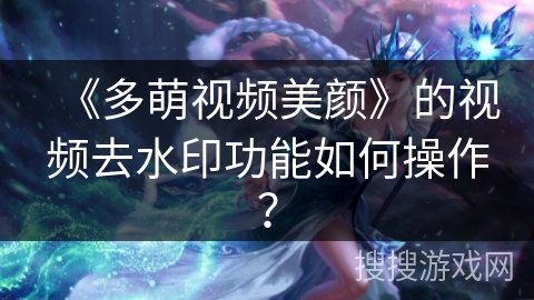 《多萌视频美颜》的视频去水印功能如何操作？