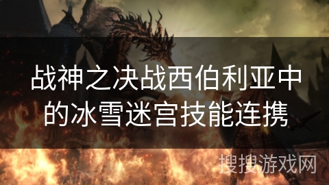 战神之决战西伯利亚中的冰雪迷宫技能连携