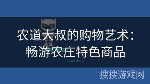 农道大叔的购物艺术：畅游农庄特色商品