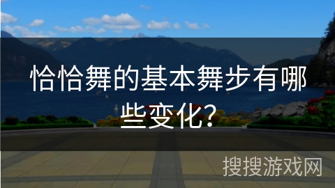 恰恰舞的基本舞步有哪些变化？