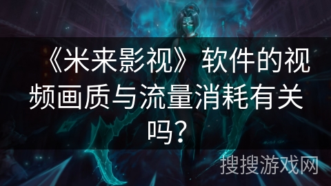 《米来影视》软件的视频画质与流量消耗有关吗？