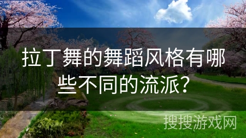 拉丁舞的舞蹈风格有哪些不同的流派？