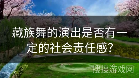藏族舞的演出是否有一定的社会责任感？