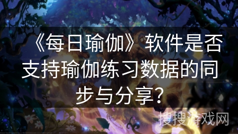《每日瑜伽》软件是否支持瑜伽练习数据的同步与分享？