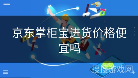 京东掌柜宝进货价格便宜吗