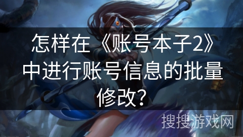怎样在《账号本子2》中进行账号信息的批量修改？