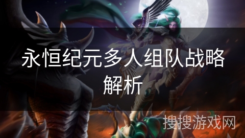 永恒纪元多人组队战略解析