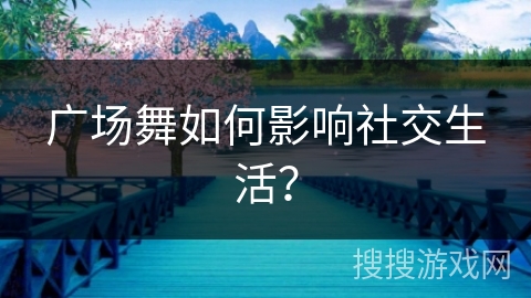 广场舞如何影响社交生活？