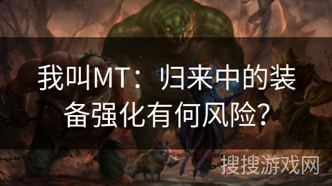 我叫MT：归来中的装备强化有何风险？