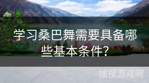 学习桑巴舞需要具备哪些基本条件？