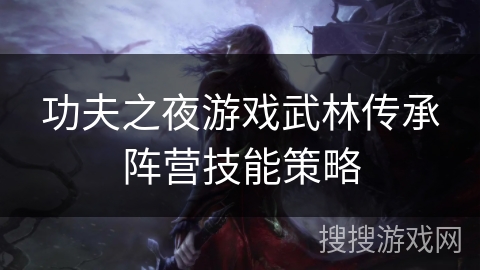 功夫之夜游戏武林传承阵营技能策略