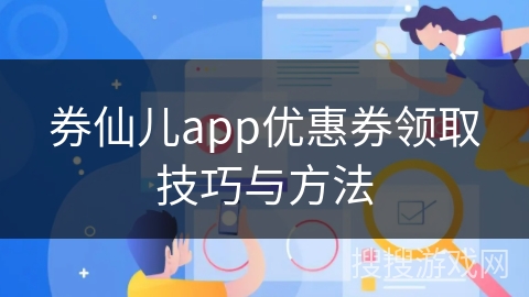 券仙儿app优惠券领取技巧与方法