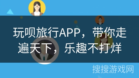 玩呗旅行APP，带你走遍天下，乐趣不打烊