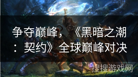 争夺巅峰，《黑暗之潮：契约》全球巅峰对决