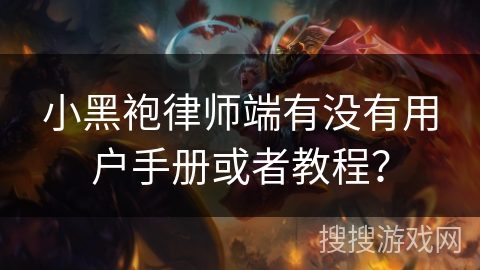 小黑袍律师端有没有用户手册或者教程？