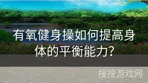 有氧健身操如何提高身体的平衡能力？