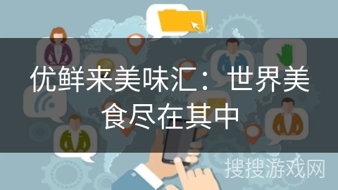 优鲜来美味汇：世界美食尽在其中