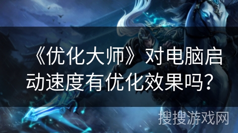 《优化大师》对电脑启动速度有优化效果吗？