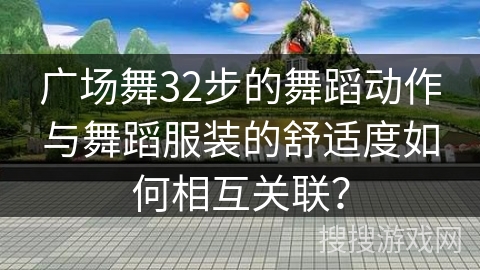 广场舞32步的舞蹈动作与舞蹈服装的舒适度如何相互关联？