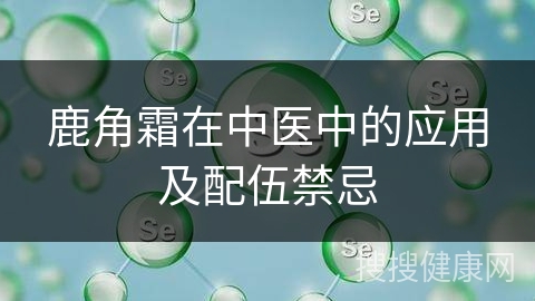 鹿角霜在中医中的应用及配伍禁忌