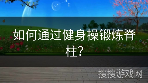 如何通过健身操锻炼脊柱？