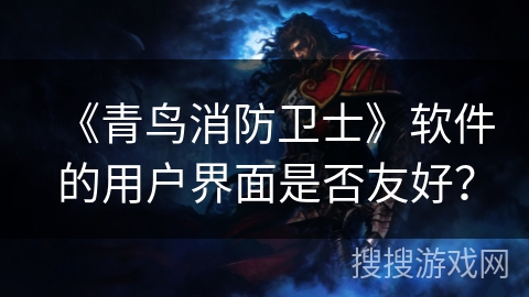 《青鸟消防卫士》软件的用户界面是否友好？